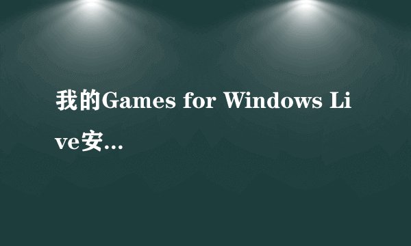 我的Games for Windows Live安装不起，怎么回事？