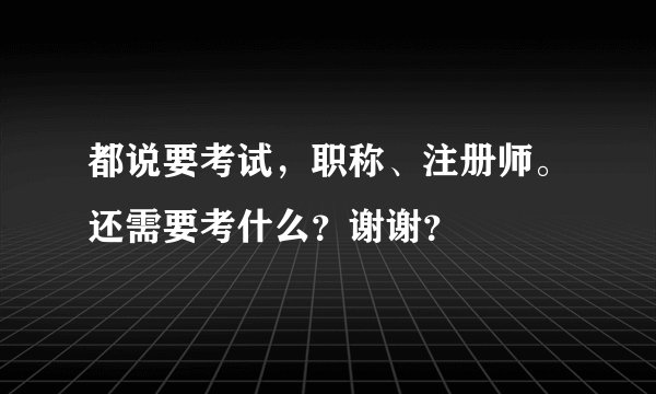 都说要考试，职称、注册师。还需要考什么？谢谢？
