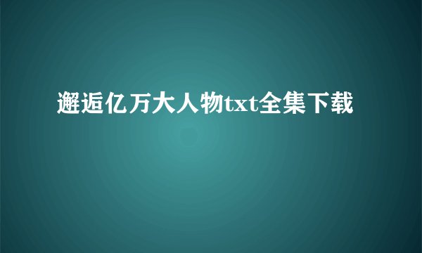 邂逅亿万大人物txt全集下载