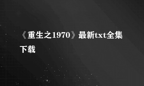 《重生之1970》最新txt全集下载