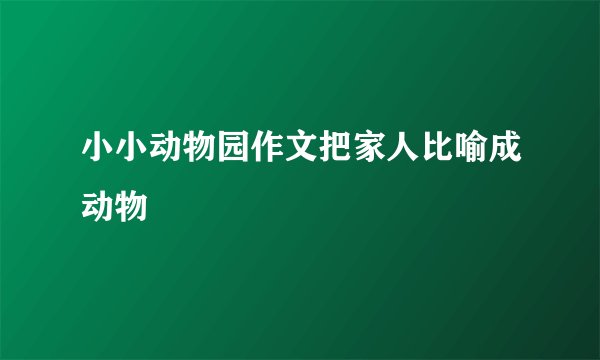 小小动物园作文把家人比喻成动物