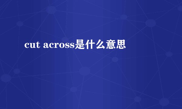 cut across是什么意思