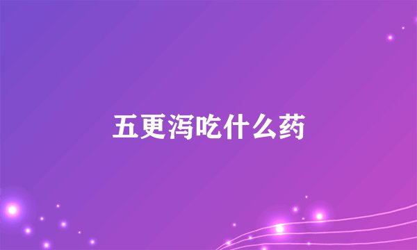 五更泻吃什么药