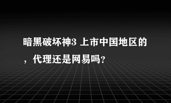 暗黑破坏神3 上市中国地区的，代理还是网易吗？