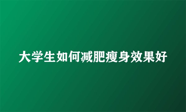 大学生如何减肥瘦身效果好