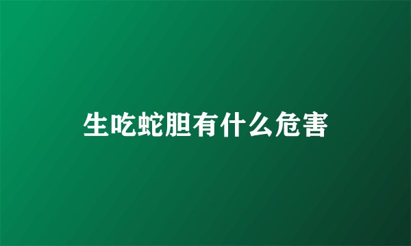 生吃蛇胆有什么危害