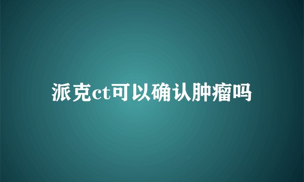 派克ct可以确认肿瘤吗