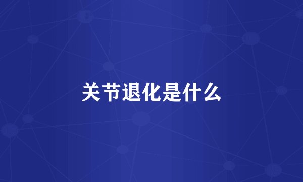 关节退化是什么