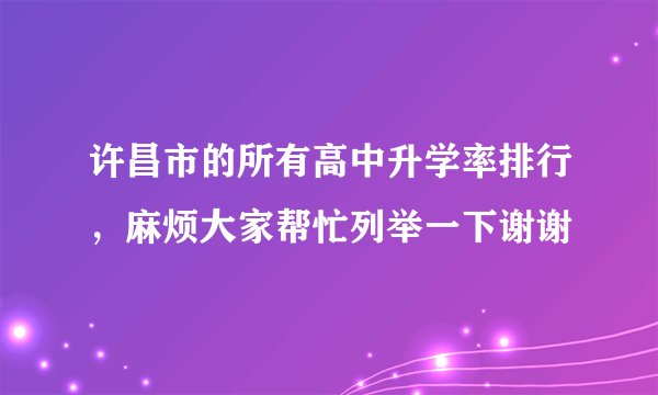 许昌市的所有高中升学率排行，麻烦大家帮忙列举一下谢谢