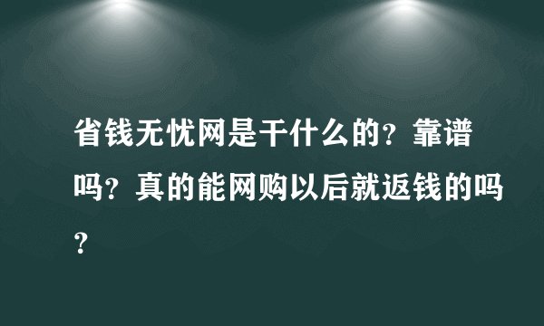 省钱无忧网是干什么的？靠谱吗？真的能网购以后就返钱的吗？