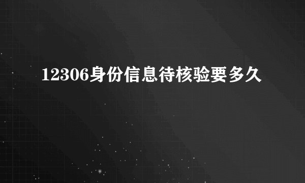 12306身份信息待核验要多久
