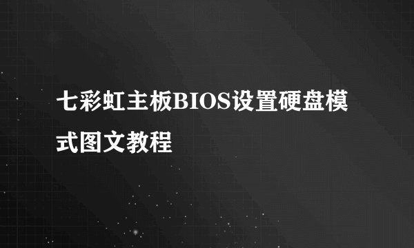 七彩虹主板BIOS设置硬盘模式图文教程