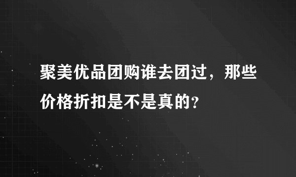 聚美优品团购谁去团过，那些价格折扣是不是真的？
