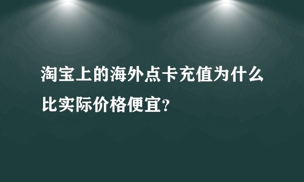 淘宝上的海外点卡充值为什么比实际价格便宜？