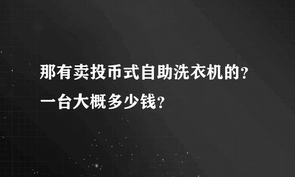 那有卖投币式自助洗衣机的？一台大概多少钱？