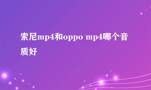 索尼mp4和oppo mp4哪个音质好