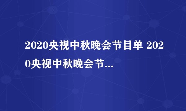 2020央视中秋晚会节目单 2020央视中秋晚会节目单列表