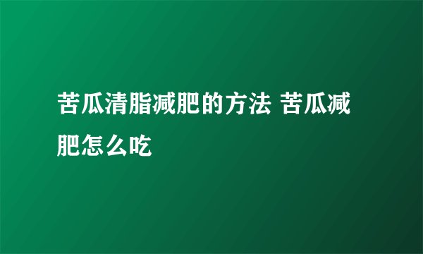 苦瓜清脂减肥的方法 苦瓜减肥怎么吃