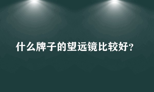 什么牌子的望远镜比较好？