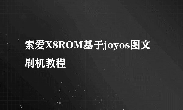 索爱X8ROM基于joyos图文刷机教程