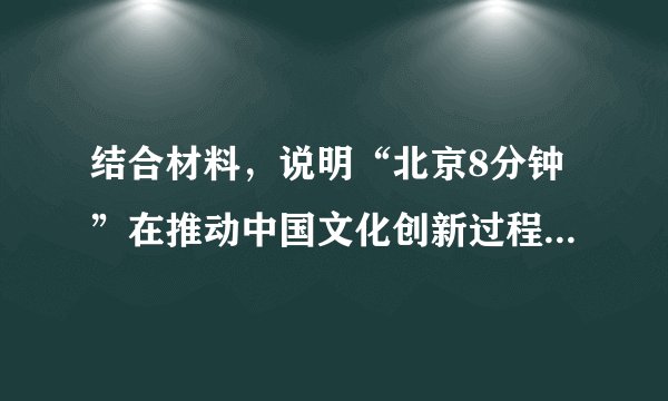 结合材料，说明“北京8分钟”在推动中国文化创新过程中是怎样发挥作用的。运用认识论的相关知识并结合材料，分析不同的人从“北京8分钟”中获得不同感受的原因。请为2022北京冬奥会设计两条宣传语。