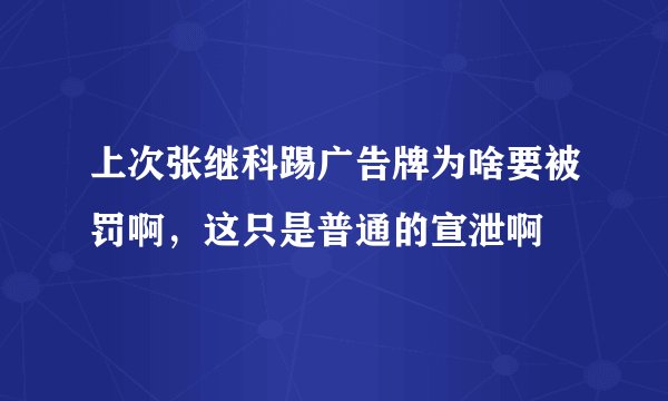 上次张继科踢广告牌为啥要被罚啊，这只是普通的宣泄啊
