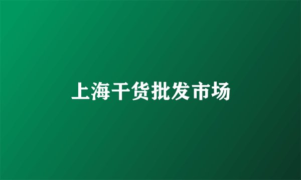 上海干货批发市场