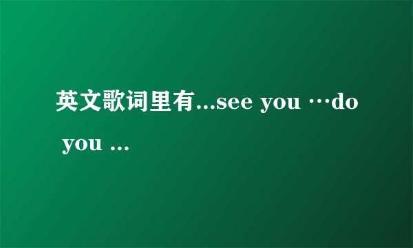英文歌词里有...see you …do you …day 是什么歌