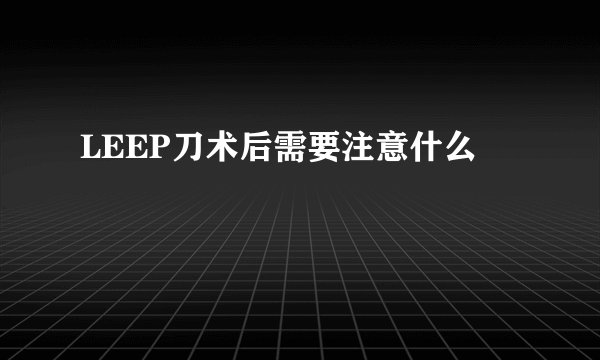 LEEP刀术后需要注意什么