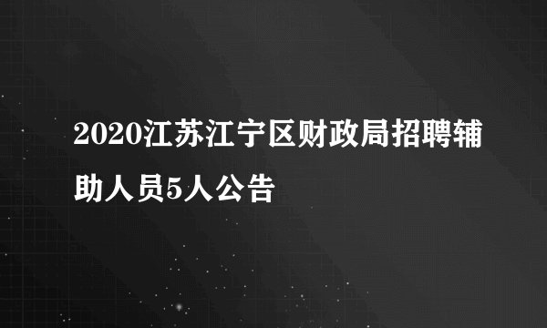 2020江苏江宁区财政局招聘辅助人员5人公告