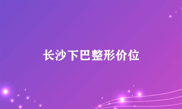 长沙下巴整形价位