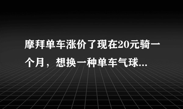 摩拜单车涨价了现在20元骑一个月，想换一种单车气球，小黄多少钱骑一个月