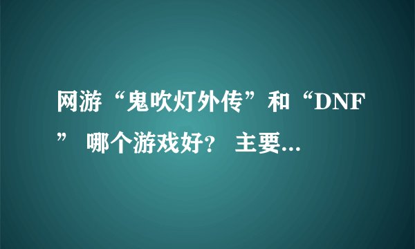 网游“鬼吹灯外传”和“DNF” 哪个游戏好？ 主要在于外挂的多于少~~