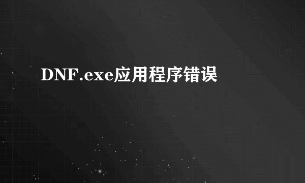 DNF.exe应用程序错误