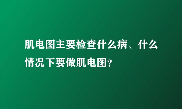肌电图主要检查什么病、什么情况下要做肌电图？