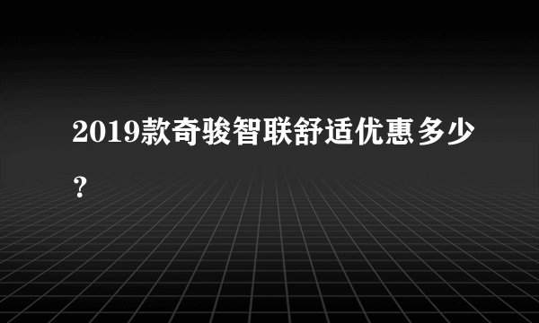 2019款奇骏智联舒适优惠多少？