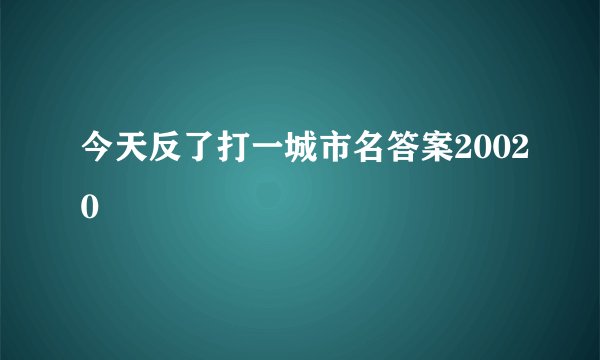 今天反了打一城市名答案20020