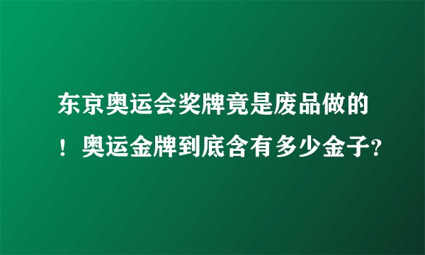 东京奥运会奖牌竟是废品做的！奥运金牌到底含有多少金子？