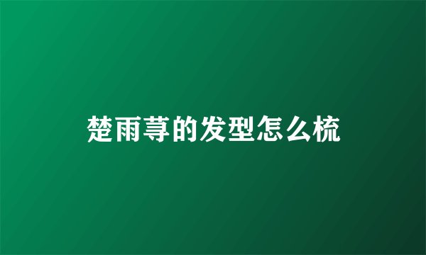 楚雨荨的发型怎么梳
