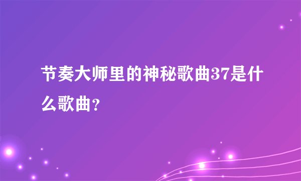 节奏大师里的神秘歌曲37是什么歌曲？