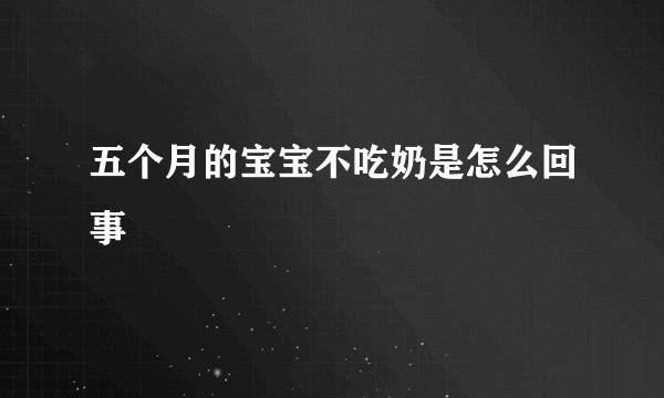 五个月的宝宝不吃奶是怎么回事