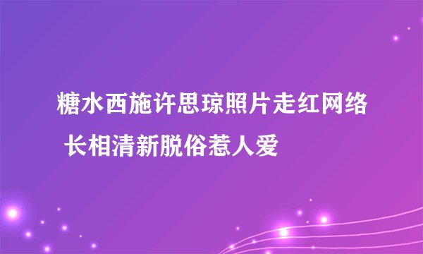 糖水西施许思琼照片走红网络 长相清新脱俗惹人爱