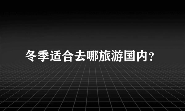 冬季适合去哪旅游国内？