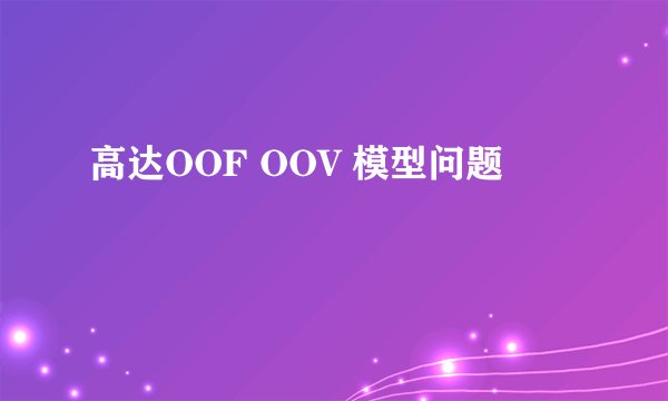 高达OOF OOV 模型问题
