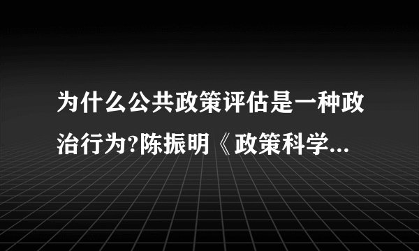 为什么公共政策评估是一种政治行为?陈振明《政策科学》中的问题