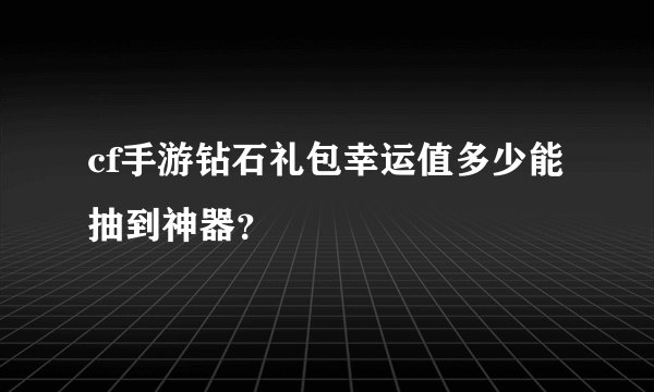 cf手游钻石礼包幸运值多少能抽到神器？