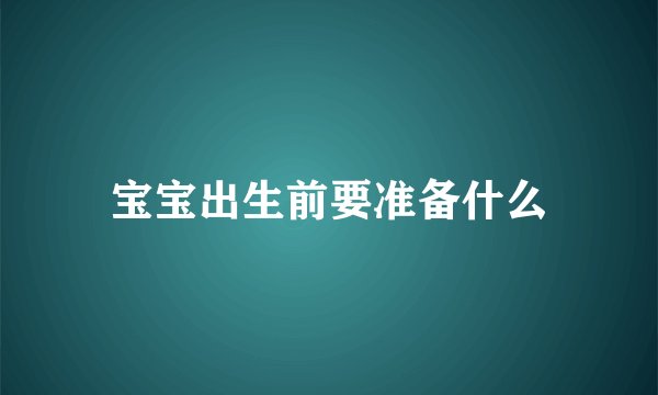 宝宝出生前要准备什么