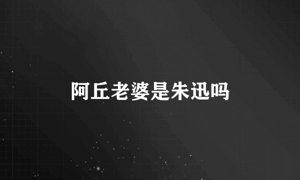 阿丘老婆是朱迅吗