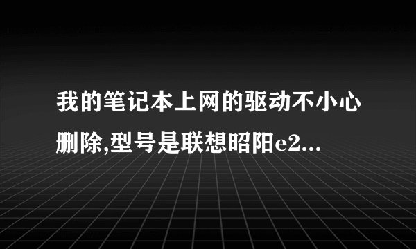 我的笔记本上网的驱动不小心删除,型号是联想昭阳e260,电脑上显示是以太网控制器?