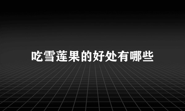 吃雪莲果的好处有哪些